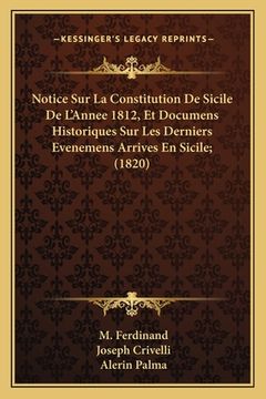 portada Notice Sur La Constitution de Sicile de L'Annee 1812, Et Documens Historiques Sur Les Derniers Evenemens Arrives En Sicile; (1820) (en Francés)