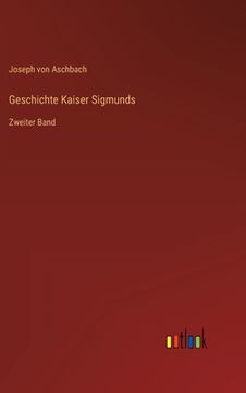 portada Geschichte Kaiser Sigmunds: Zweiter Band (en Alemán)