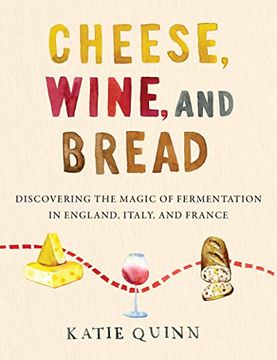portada Cheese, Wine, and Bread: Discovering the Magic of Fermentation in England, Italy, and France (en Inglés)