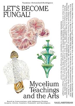 portada Let's Become Fungal!: Mycelium Teachings and the Arts: Based on Conversations with Indigenous Wisdom Keepers, Artists, Curators, Feminists a (en Inglés)