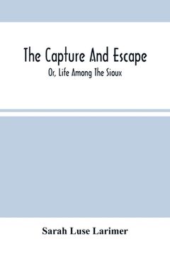 portada The Capture And Escape; Or, Life Among The Sioux (en Inglés)