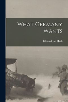 portada What Germany Wants [microform] (en Inglés)