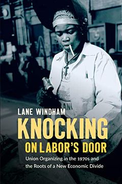 portada Knocking on Labor’S Door: Union Organizing in the 1970S and the Roots of a new Economic Divide (Justice, Power, and Politics) (en Inglés)