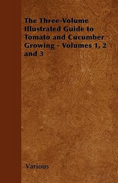 portada the three-volume illustrated guide to tomato and cucumber growing - volumes 1, 2 and 3 (in English)