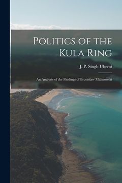 portada Politics of the Kula Ring; an Analysis of the Findings of Bronislaw Malinowski (en Inglés)