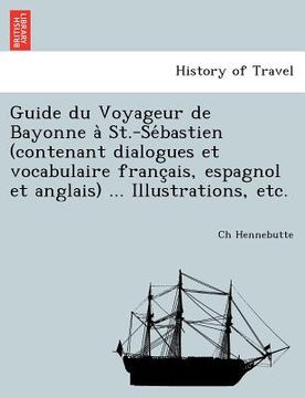 portada Guide du Voyageur de Bayonne à St.-Sébastien (contenant dialogues et vocabulaire français, espagnol et anglais) ... Illustrations, e (en Francés)