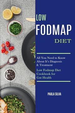 portada Low Fodmap Diet: All You Need to Know About It's Diagnosis & Treatment (Low Fodmap Diet Cookbook for Gut Health) (in English)