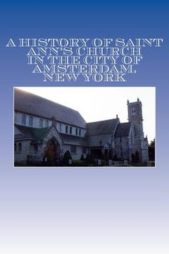 portada A History of Saint Ann's Church in the City of Amsterdam, New York: Orignally " Queen Anne's Chapel in the Mohawk Country"