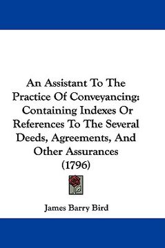 portada an assistant to the practice of conveyancing: containing indexes or references to the several deeds, agreements, and other assurances (1796)