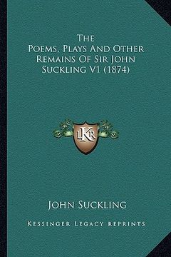 portada the poems, plays and other remains of sir john suckling v1 (the poems, plays and other remains of sir john suckling v1 (1874) 1874) (in English)