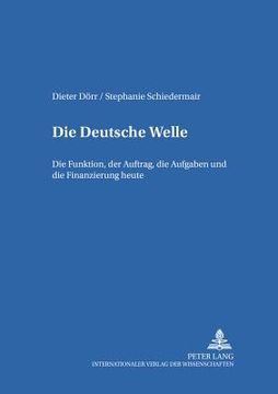 portada Die Deutsche Welle: Die Funktion, der Auftrag, die Aufgaben und die Finanzierung heute (en Alemán)