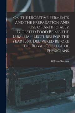 portada On the Digestive Ferments and the Preparation and Use of Artificially Digested Food Being the Lumleian Lectures for the Year 1880. Delivered Before th (en Inglés)