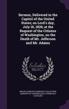 portada Sermon, Delivered in the Capitol of the United States; on Lord's day, July 16, 1826; at the Request of the Citizens of Washington, on the Death of Mr. (in English)