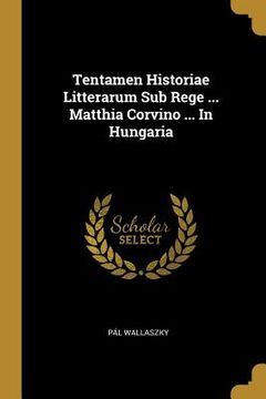 portada Tentamen Historiae Litterarum Sub Rege ... Matthia Corvino ... In Hungaria (en Inglés)