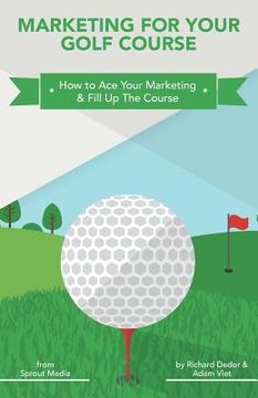 portada Marketing for Your Golf Course: How to Ace Your Marketing & Fill Up The Course (en Inglés)