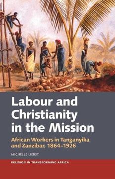 portada Labour & Christianity in the Mission: African Workers in Tanganyika and Zanzibar, 1864-1926 (Religion in Transforming Africa, 8) (in English)