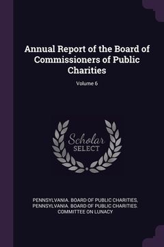 portada Annual Report of the Board of Commissioners of Public Charities; Volume 6 (en Inglés)
