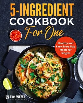 portada 5-Ingredient Cooking for One: Healthy and Easy Every Day Meals for Singles (en Inglés)