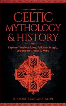 portada Celtic Mythology & History: Explore Timeless Tales, Folklore, Religion, Magic, Legendary Stories & More: Ireland, Scotland, Great Britain, Wales (en Inglés)
