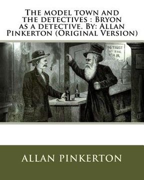portada The model town and the detectives: Bryon as a detective. By: Allan Pinkerton (Original Version) (en Inglés)
