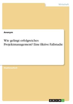 portada Wie gelingt erfolgreiches Projektmanagement? Eine fiktive Fallstudie (en Alemán)