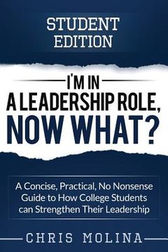 portada I'm in a Leadership Role, Now What?: A Concise, Practical, No Nonsense Guide to How College Students can Strengthen Their Leadership (in English)
