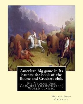 portada American big game in its haunts; the book of the Boone and Crockett club.: By: George Bird Grinnell (illustrated) World classic.Theodore Roosevelt(Oct