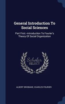 portada General Introduction To Social Sciences: Part First.--introduction To Fourier's Theory Of Social Organization