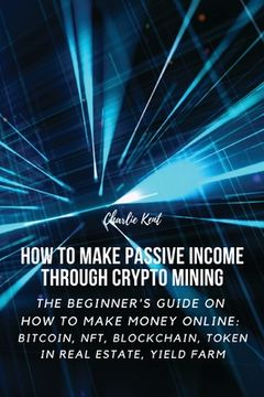 portada How to Make Passive Income through Crypto Mining: The Beginner's Guide on How to Make Money Online: Bitcoin, NFT, Blockchain, Token in Real Estate, Yi (in English)