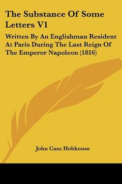 portada the substance of some letters v1: written by an englishman resident at paris during the last reign of the emperor napoleon (1816)