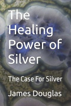 portada The Healing Power of Silver: The Case For Silver (en Inglés)