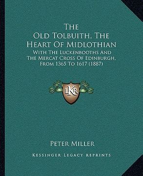 portada the old tolbuith, the heart of midlothian: with the luckenbooths and the mercat cross of edinburgh, from 1365 to 1617 (1887) (en Inglés)