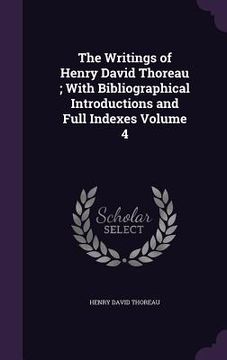 portada The Writings of Henry David Thoreau; With Bibliographical Introductions and Full Indexes Volume 4 (en Inglés)