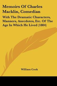 portada memoirs of charles macklin, comedian: with the dramatic characters, manners, anecdotes, etc. of the age in which he lived (1804) (en Inglés)