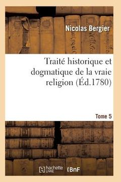 portada Traité Historique Et Dogmatique de la Vraie Religion. Tome 5 (en Francés)