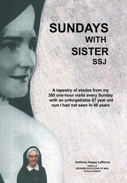 portada Sundays with Sister Ssj: A Tapestry of Stories from My 395 One-Hour Visits Every Sunday with an Unforgettable 87 Year Old Nun I Had Not Seen in (en Inglés)