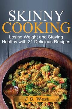 portada Skinny Cooking: Skinny Cooking: Losing Weight and Staying Healthy with 21 Delicious Recipes (in English)