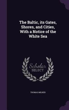 portada The Baltic, its Gates, Shores, and Cities, With a Notice of the White Sea (in English)