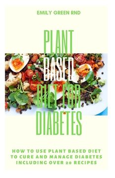 portada Plant Based Diet for Diabetes: How to use plant based diet to cure and manage diabetes including over 20 recipes (en Inglés)