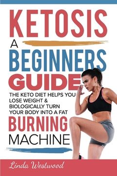 portada Ketosis: A Beginners Guide On How The Keto Diet Helps You Lose Weight & Biologically Turn Your Body Into A Fat Burning Machine (en Inglés)