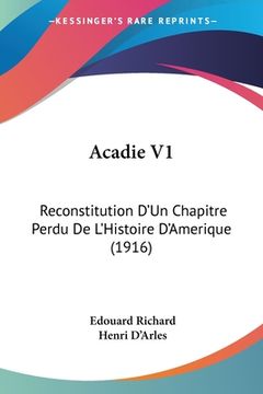 portada Acadie V1: Reconstitution D'Un Chapitre Perdu De L'Histoire D'Amerique (1916) (en Francés)