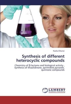 portada Synthesis of different heterocyclic compounds: Chemistry of -lactams  and biological activity , Synthesis of thiazlidinone, pyrimidine,pyrazole, quinnone compounds