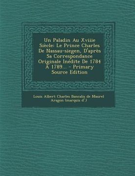 portada Un Paladin Au Xviiie Siecle: Le Prince Charles de Nassau-Siegen, D'Apres Sa Correspondance Originale Inedite de 1784 a 1789... - Primary Source EDI (en Francés)