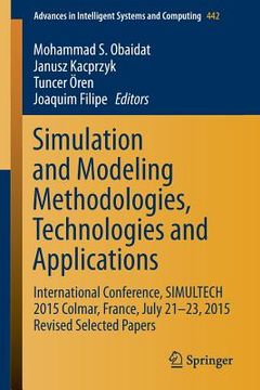 portada Simulation and Modeling Methodologies, Technologies and Applications: International Conference, Simultech 2015 Colmar, France, July 21-23, 2015 Revise (en Inglés)
