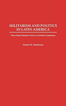portada Militarism and Politics in Latin America: Peru From Sanchez Cerro to Sendero Luminoso (Contributions in Military Studies) (in English)