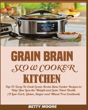 portada Grain Brain Slow Cooker Kitchen: Top 70 Easy-To-Cook Grain Brain Slow Cooker Recipes to Help You Lose the Weight and Gain Total Health (A Low-Carb, Gl 