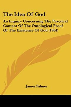 portada the idea of god: an inquiry concerning the practical content of the ontological proof of the existence of god (1904) (in English)