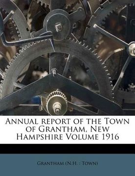 portada annual report of the town of grantham, new hampshire volume 1916 (en Inglés)