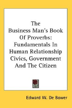 portada the business man's book of proverbs: fundamentals in human relationship civics, government and the citizen (en Inglés)