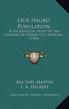 portada our negro population: a sociological study of the negroes of kansas city, missouri (1913) (en Inglés)